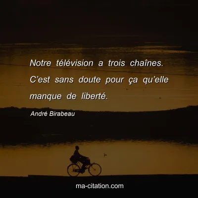 André Birabeau : Notre télévision a trois chaînes. C’est sans doute pour ça qu’elle manque de liberté.