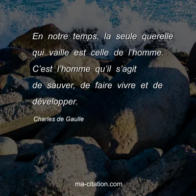 Charles de Gaulle : En notre temps, la seule querelle qui vaille est celle de lâ€™homme. Câ€™est lâ€™homme quâ€™il sâ€™agit de sauver, de faire vivre et de dÃ©velopper.