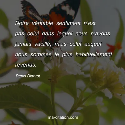 Denis Diderot : Notre vÃ©ritable sentiment nâ€™est pas celui dans lequel nous nâ€™avons jamais vacillÃ©, mais celui auquel nous sommes le plus habituellement revenus.