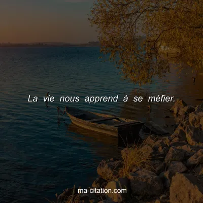 La vie nous apprend Ã  se mÃ©fier.
