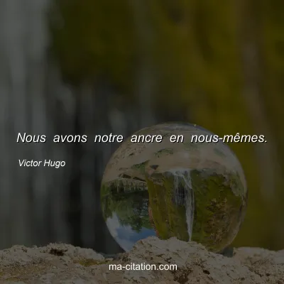 Victor Hugo : Nous avons notre ancre en nous-mêmes.