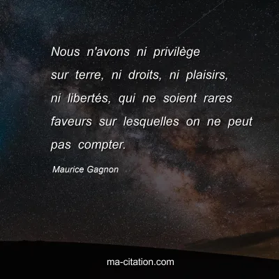 Maurice Gagnon : Nous n'avons ni privilège sur terre, ni droits, ni plaisirs, ni libertés, qui ne soient rares faveurs sur lesquelles on ne peut pas compter.