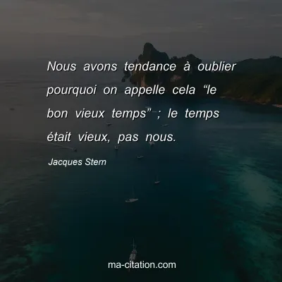 Jacques Stern : Nous avons tendance Ã  oublier pourquoi on appelle cela â€œle bon vieux tempsâ€ ; le temps Ã©tait vieux, pas nous.