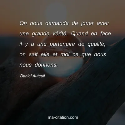 Daniel Auteuil : On nous demande de jouer avec une grande vérité. Quand en face il y a une partenaire de qualité, on sait elle et moi ce que nous nous donnons.