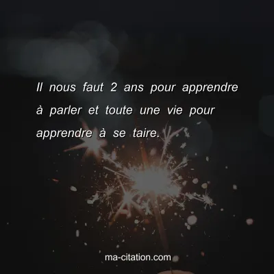 Il nous faut 2 ans pour apprendre Ã  parler et toute une vie pour apprendre Ã  se taire.