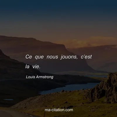 Louis Armstrong : Ce que nous jouons, c’est la vie.