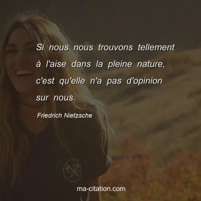 Friedrich Nietzsche : Si nous nous trouvons tellement Ã  l'aise dans la pleine nature, c'est qu'elle n'a pas d'opinion sur nous.