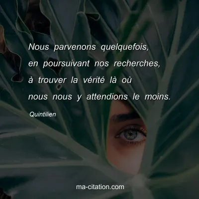 Quintilien : Nous parvenons quelquefois, en poursuivant nos recherches, Ã  trouver la vÃ©ritÃ© lÃ  oÃ¹ nous nous y attendions le moins.