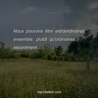 Nous pouvons Ãªtre extraordinaires ensemble, plutÃ´t qu'ordinaires sÃ©parÃ©ment.
