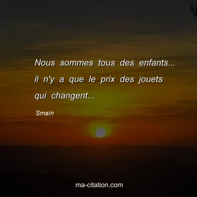 SmaÃ¯n : Nous sommes tous des enfants... il n'y a que le prix des jouets qui changent...