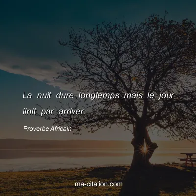 Proverbe Africain : La nuit dure longtemps mais le jour finit par arriver.