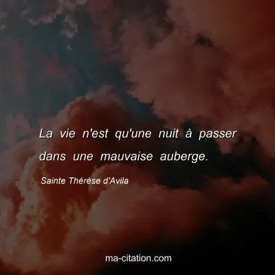 Sainte ThÃ©rÃ¨se d'Avila : La vie n'est qu'une nuit Ã  passer dans une mauvaise auberge.