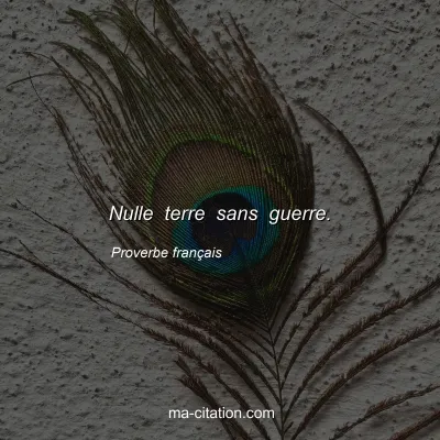 Proverbe franÃ§ais : Nulle terre sans guerre.