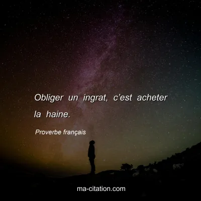 Proverbe franÃ§ais : Obliger un ingrat, câ€™est acheter la haine.