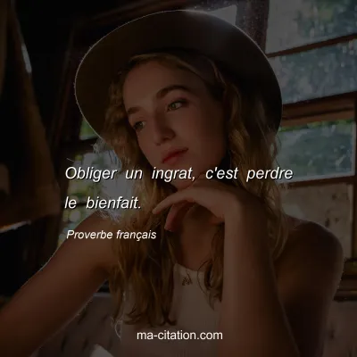 Proverbe franÃ§ais : Obliger un ingrat, c'est perdre le bienfait.