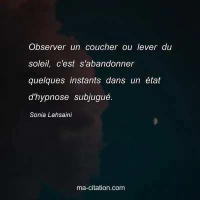 Sonia Lahsaini : Observer un coucher ou lever du soleil, c'est s'abandonner quelques instants dans un Ã©tat d'hypnose subjuguÃ©.