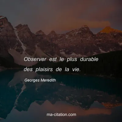 Georges Meredith : Observer est le plus durable des plaisirs de la vie.