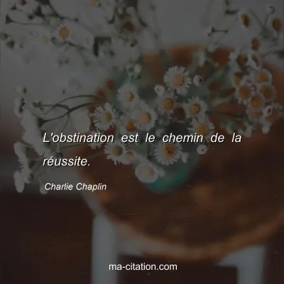 Charlie Chaplin : L'obstination est le chemin de la réussite.