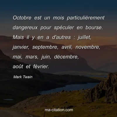 Mark Twain : Octobre est un mois particuliÃ¨rement dangereux pour spÃ©culer en bourse. Mais il y en a d'autres : juillet, janvier, septembre, avril, novembre, mai, mars, juin, dÃ©cembre, aoÃ»t et fÃ©vrier.