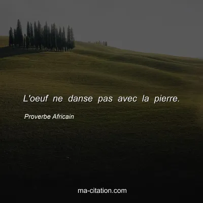 Proverbe Africain : L'oeuf ne danse pas avec la pierre.