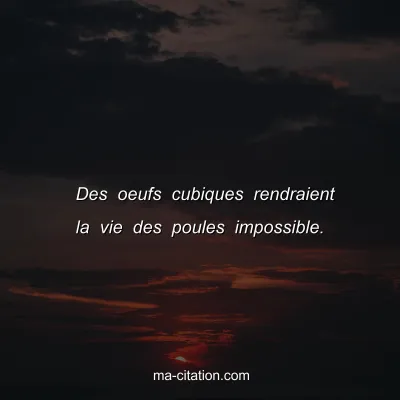 Des oeufs cubiques rendraient la vie des poules impossible.
