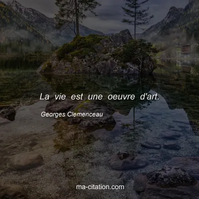Georges Clemenceau : La vie est une oeuvre d'art.