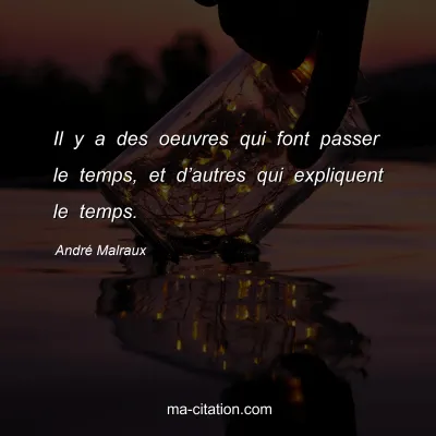 AndrÃ© Malraux : Il y a des oeuvres qui font passer le temps, et dâ€™autres qui expliquent le temps.