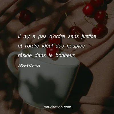 Albert Camus : Il n'y a pas d'ordre sans justice et l'ordre idéal des peuples réside dans le bonheur.
