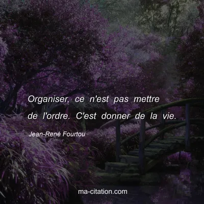 Jean-René Fourtou : Organiser, ce n'est pas mettre de l'ordre. C'est donner de la vie.