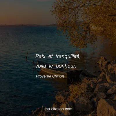 Proverbe Chinois : Paix et tranquillitÃ©, voilÃ  le bonheur.