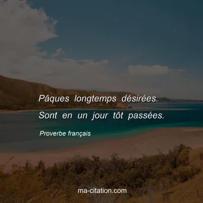 Proverbe franÃ§ais : PÃ¢ques longtemps dÃ©sirÃ©es. Sont en un jour tÃ´t passÃ©es.