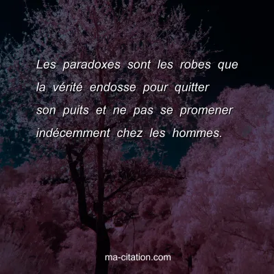 Les paradoxes sont les robes que la vÃ©ritÃ© endosse pour quitter son puits et ne pas se promener indÃ©cemment chez les hommes.