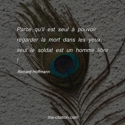 Richard Hoffmann : Parce qu'il est seul Ã  pouvoir regarder la mort dans les yeux, seul le soldat est un homme libre !