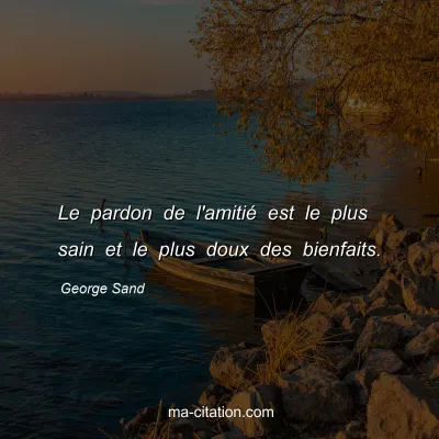 George Sand : Le pardon de l'amitié est le plus sain et le plus doux des bienfaits.