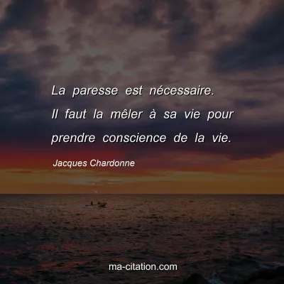 Jacques Chardonne : La paresse est nécessaire. Il faut la mêler à sa vie pour prendre conscience de la vie.