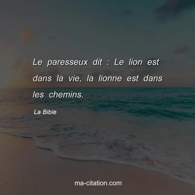 La Bible : Le paresseux dit : Le lion est dans la vie, la lionne est dans les chemins.
