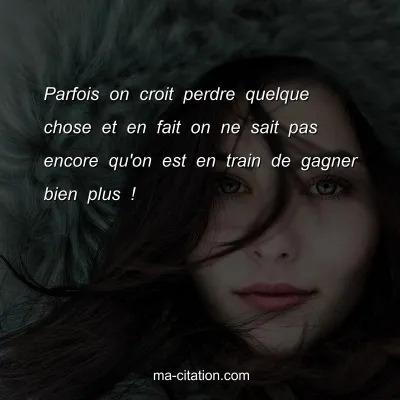 Parfois on croit perdre quelque chose et en fait on ne sait pas encore qu'on est en train de gagner bien plus !
