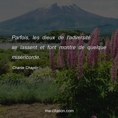 Charlie Chaplin : Parfois, les dieux de l'adversitÃ© se lassent et font montre de quelque misÃ©ricorde.