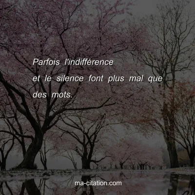 Parfois l'indifférence et le silence font plus mal que des mots.