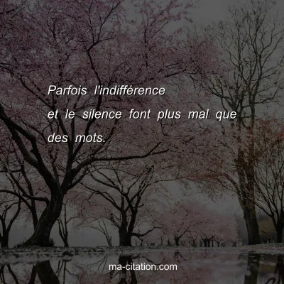 Parfois l'indiffÃ©rence et le silence font plus mal que des mots.