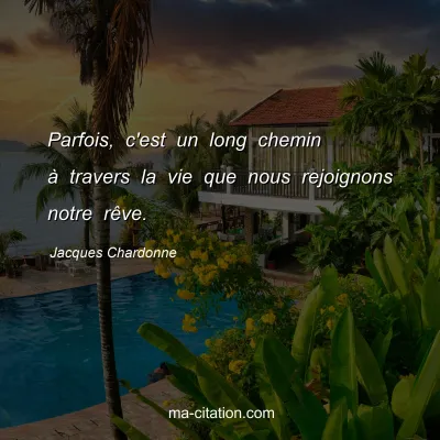 Jacques Chardonne : Parfois, c'est un long chemin à travers la vie que nous rejoignons notre rêve.