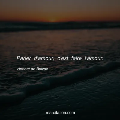HonorÃ© de Balzac : Parler d'amour, c'est faire l'amour.