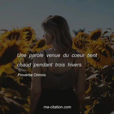 Proverbe Chinois : Une parole venue du coeur tient chaud pendant trois hivers.