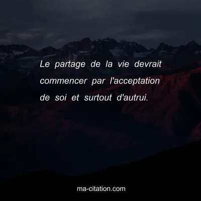 Le partage de la vie devrait commencer par l'acceptation de soi et surtout d'autrui.