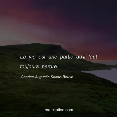 Charles-Augustin Sainte-Beuve : La vie est une partie qu'il faut toujours perdre.