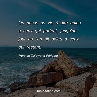 Véra de Talleyrand-Périgord : On passe sa vie à dire adieu à ceux qui partent, jusqu'au jour où l'on dit adieu à ceux qui restent.
