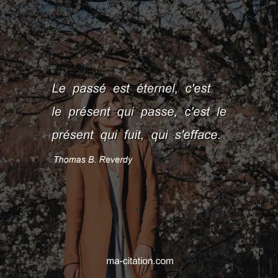 Thomas B. Reverdy : Le passÃ© est Ã©ternel, c'est le prÃ©sent qui passe, c'est le prÃ©sent qui fuit, qui s'efface.