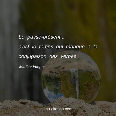 Martine Vergne : Le passé-présent... c'est le temps qui manque à la conjugaison des verbes.