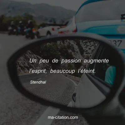 Stendhal : Un peu de passion augmente lâ€™esprit, beaucoup lâ€™Ã©teint.