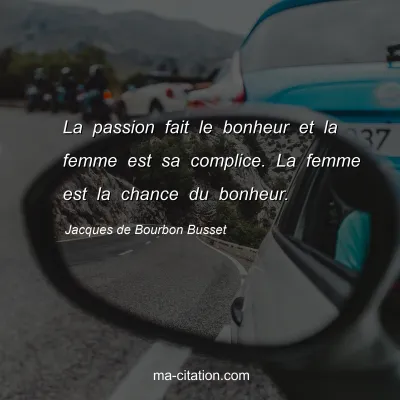 Jacques de Bourbon Busset : La passion fait le bonheur et la femme est sa complice. La femme est la chance du bonheur.